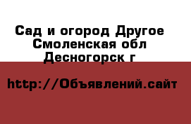 Сад и огород Другое. Смоленская обл.,Десногорск г.